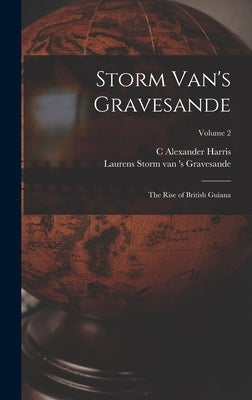 Storm Van's Gravesande; the Rise of British Guiana; Volume 2 by Storm Van 's Gravesande, Laurens