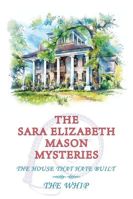 The Sara Elizabeth Mason Mysteries, Volume 2: The House that Hate Built / The Whip by Mason, Sara Elizabeth