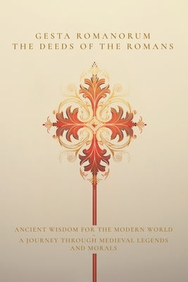 Gesta Romanorum / The Deeds of the Romans: Ancient Wisdom for the Modern World - A Journey Through Medieval Legends and Morals by Unknown