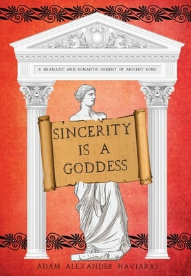 Sincerity is a Goddess: A Dramatic and Romantic Comedy of Ancient Rome by Haviaras, Adam Alexander