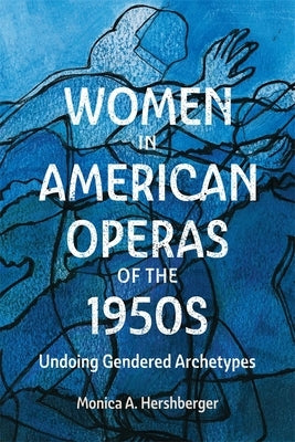 Women in American Operas of the 1950s: Undoing Gendered Archetypes by Hershberger, Monica A.