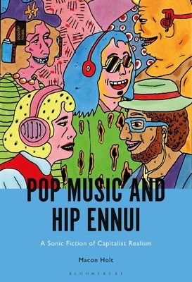 Pop Music and Hip Ennui: A Sonic Fiction of Capitalist Realism by Holt, Macon