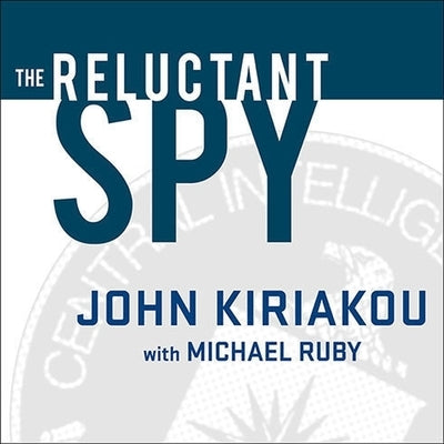 The Reluctant Spy: My Secret Life in the Cia's War on Terror by Kiriakou, John