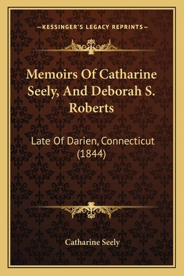 Memoirs Of Catharine Seely, And Deborah S. Roberts: Late Of Darien, Connecticut (1844) by Seely, Catharine