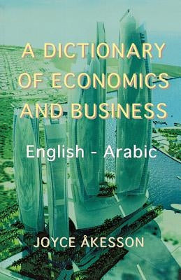 A Dictionary of Economics and Business, English - Arabic by Akeson, Joyce