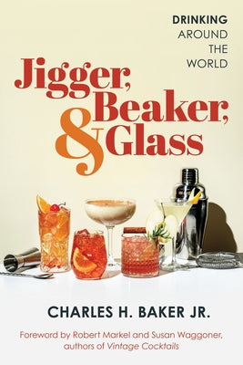 Jigger, Beaker, & Glass: Drinking Around the World by Baker, Charles H.