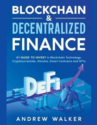 Blockchain & Decentralized Finance #1 Guide To Invest In Blockchain Technology, Cryptocurrencies, Altcoins, Smart Contracts and NFTs by Walker, Andrew