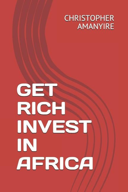 Get Rich Invest in Africa by Amanyire, Christopher