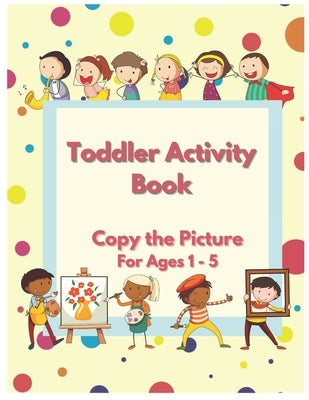 Toddler Activity Book - Copy The Picture Activity Book for Ages 1 - 5 by House of Printing, Manac