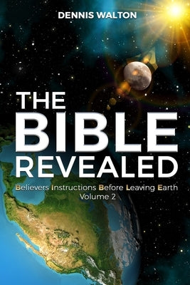 The Bible Revealed: Believers Instructions Before Leaving Earth Volume 2 by Walton, Dennis