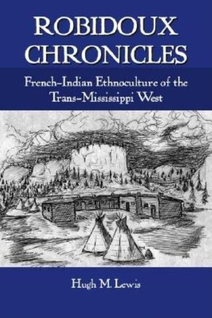 Robidoux Chronicles: French-Indian Ethnoculture of the Trans-Mississippi West by Lewis, Hugh M.