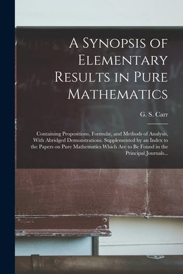 A Synopsis of Elementary Results in Pure Mathematics: Containing Propositions, Formulæ, and Methods of Analysis, With Abridged Demonstrations. Supplem by Carr, G. S. (George Shoobridge) B. 1.