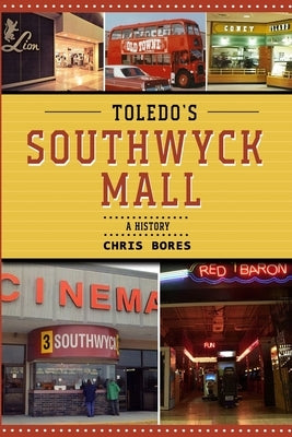 Toledo's Southwyck Mall: A History by Bores, Chris