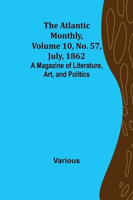 The Atlantic Monthly, Volume 10, No. 57, July, 1862; A Magazine of Literature, Art, and Politics by Various