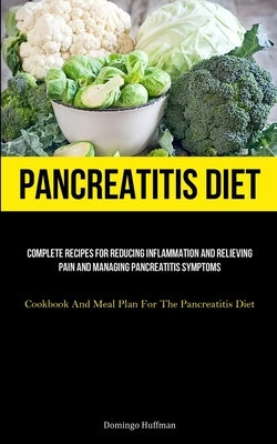 Pancreatitis Diet: Complete Recipes For Reducing Inflammation And Relieving Pain And Managing Pancreatitis Symptoms (Cookbook And Meal Pl by Huffman, Domingo