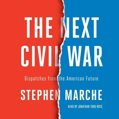 The Next Civil War: Dispatches from the American Future by Marche, Stephen