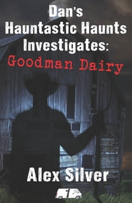 Dan's Hauntastic Haunts Investigates: Goodman Dairy by Silver, Alex