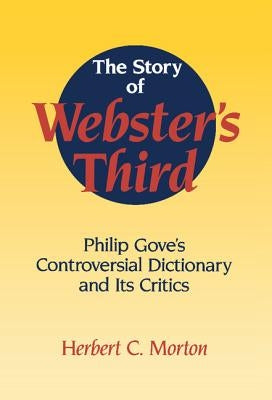 The Story of Webster's Third: Philip Gove's Controversial Dictionary and Its Critics by Morton, Herbert C.