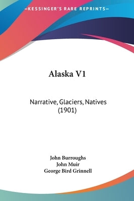 Alaska V1: Narrative, Glaciers, Natives (1901) by Burroughs, John