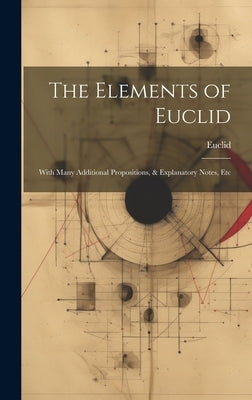 The Elements of Euclid: With Many Additional Propositions, & Explanatory Notes, Etc by Euclid