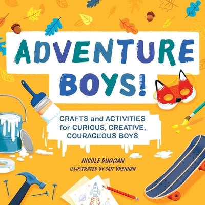 Adventure Boys!: Crafts and Activities for Curious, Creative, Courageous Boys by Duggan, Nicole