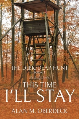 The Deer/Dear Hunt: This Time I'll Stay by Oberdeck, Alan M.