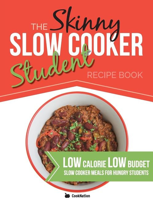 The Skinny Slow Cooker Student Recipe Book: Delicious, Simple, Low Calorie, Low Budget, Slow Cooker Meals For Hungry Students. All Under 300, 400 & 50 by Cooknation