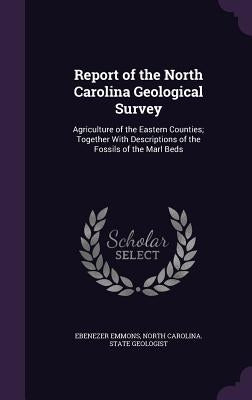 Report of the North Carolina Geological Survey: Agriculture of the Eastern Counties; Together with Descriptions of the Fossils of the Marl Beds by Emmons, Ebenezer