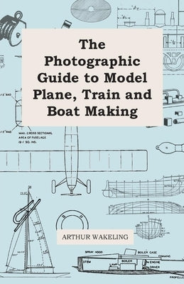 The Photographic Guide to Model Plane, Train and Boat Making by Wakeling, Arthur