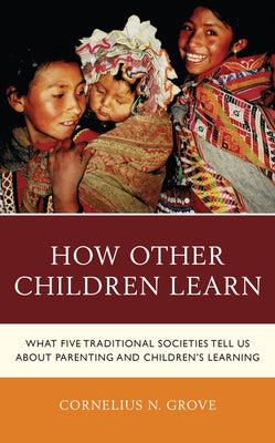 How Other Children Learn: What Five Traditional Societies Tell Us about Parenting and Children's Learning by Grove, Cornelius N.