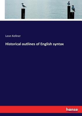 Historical outlines of English syntax by Kellner, Leon