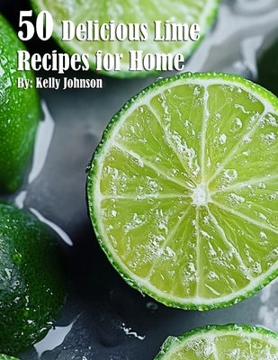 50 Delicious Lime Recipes for Home by Johnson, Kelly