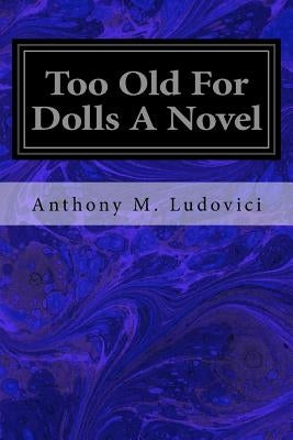 Too Old For Dolls A Novel by Ludovici, Anthony M.