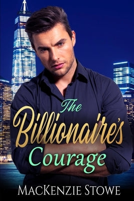 The Billionaire's Courage: A Best Friend's Brother Steamy Romance by Stowe, MacKenzie