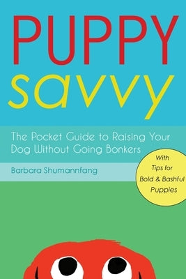 Puppy Savvy: The Pocket Guide to Raising Your Dog Without Going Bonkers by Shumannfang, Barbara