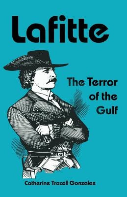 Lafitte: The Terror of the Gulf by Gonzalez, Catherine Troxell