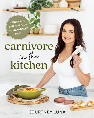 Carnivore in the Kitchen: A Fresh and Fun Approach to Meat-Based Meals by Luna, Courtney