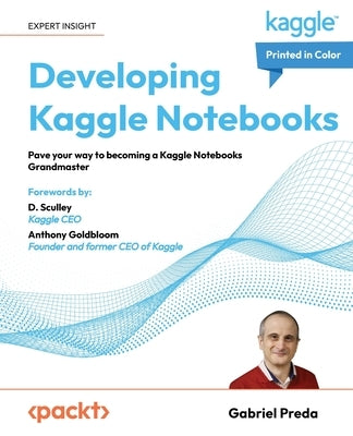 Developing Kaggle Notebooks: Pave your way to becoming a Kaggle Notebooks Grandmaster by Preda, Gabriel