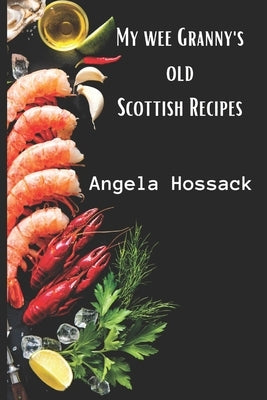 My Wee Granny's Old Scottish Recipes: Plain, delicious and wholesome Scottish fare from my wee granny's table to yours by Hossack, Angela