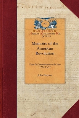 Memoirs of the American Revolution V1: From Its Commencement to the Year 1776, Inclusive, as Relating to the State of South-Carolina, and Occasionally by Drayton, John