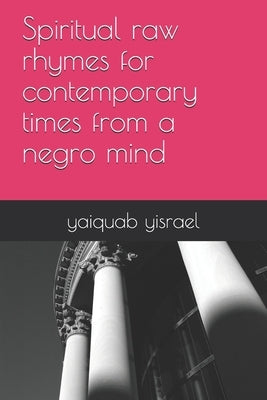 Spiritual raw rhymes for contemporary times from a negro mind by Yisrael, Yaiquab