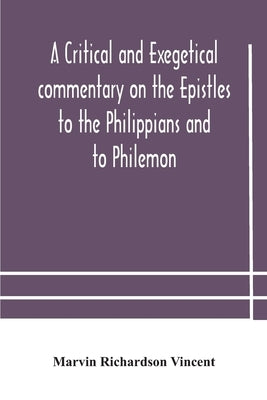 A critical and exegetical commentary on the Epistles to the Philippians and to Philemon by Richardson Vincent, Marvin