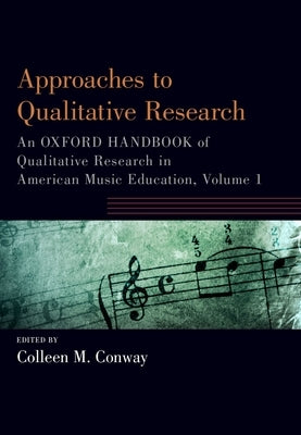 Approaches to Qualitative Research: An Oxford Handbook of Qualitative Research in American Music Education, Volume 1 by Conway, Colleen