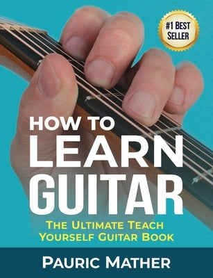 How To Learn Guitar: The Ultimate Teach Yourself Guitar Book by Mather, Pauric