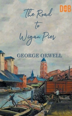 The Road to Wigan Pier by Orwell, George