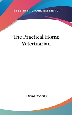 The Practical Home Veterinarian by Roberts, David