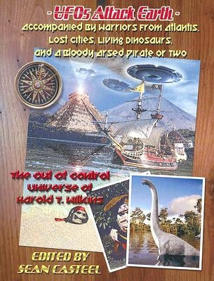 UFOs Attack Earth: Accompanied by Warriors from Atlantis, Lost Cities, Living Di: The Out of Control World of Harold T. Wilkins by Casteel, Sean