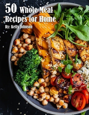 50 Whole Meal Recipes for Home by Johnson, Kelly