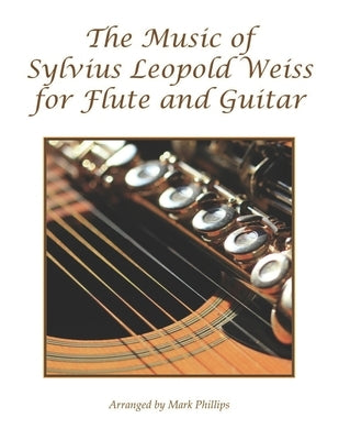 The Music of Sylvius Leopold Weiss for Flute and Guitar by Phillips, Mark