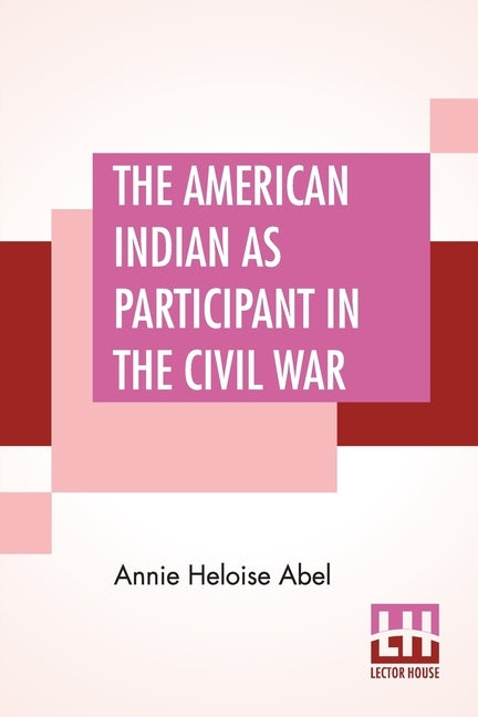 The American Indian As Participant In The Civil War by Abel, Annie Heloise